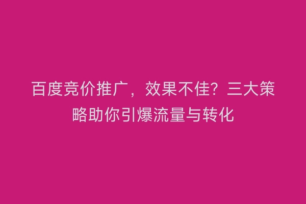 百度竞价推广，效果不佳？三大策略助你引爆流量与转化