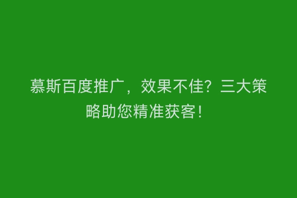 慕斯百度推广，效果不佳？三大策略助您精准获客！