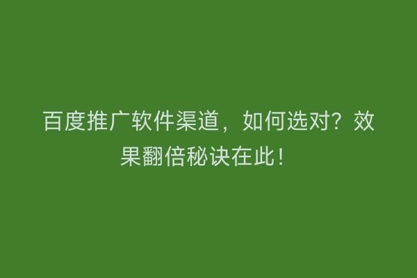 百度推广软件渠道，如何选对？效果翻倍秘诀在此！