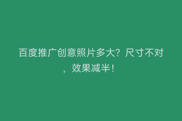 百度推广创意照片多大？尺寸不对，效果减半！
