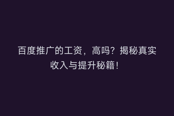 百度推广的工资，高吗？揭秘真实收入与提升秘籍！