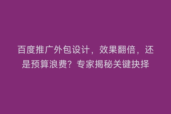 百度推广外包设计，效果翻倍，还是预算浪费？专家揭秘关键抉择