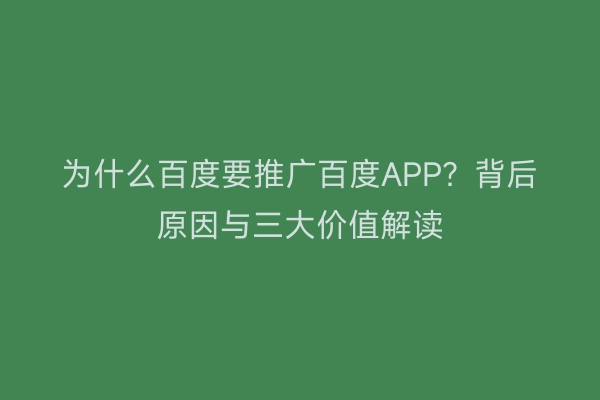 为什么百度要推广百度APP?背后原因与三大价值解读