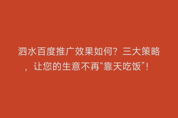 泗水百度推广效果如何？三大策略，让您的生意不再“靠天吃饭”！