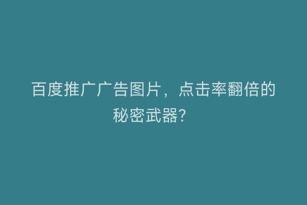百度推广广告图片，点击率翻倍的秘密武器？