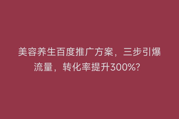 美容养生百度推广方案，三步引爆流量，转化率提升300%？