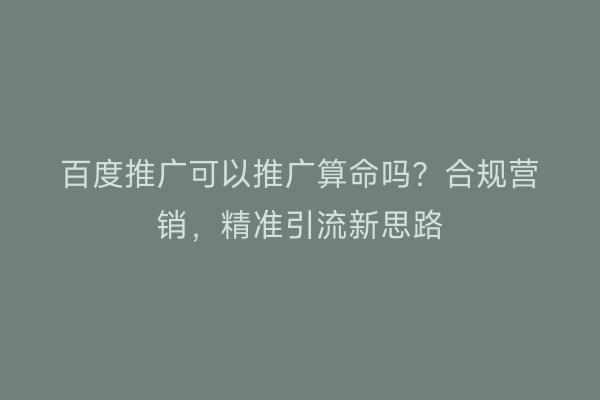 百度推广可以推广算命吗？合规营销，精准引流新思路