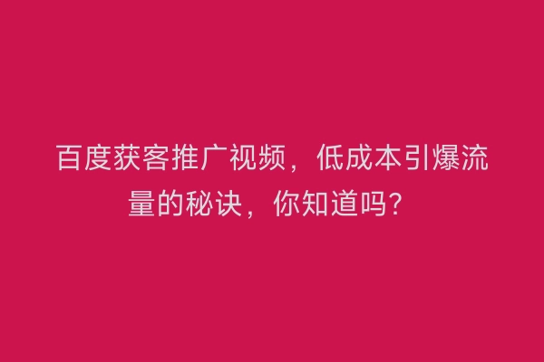 百度获客推广视频,低成本引爆流量的秘诀,你知道吗?