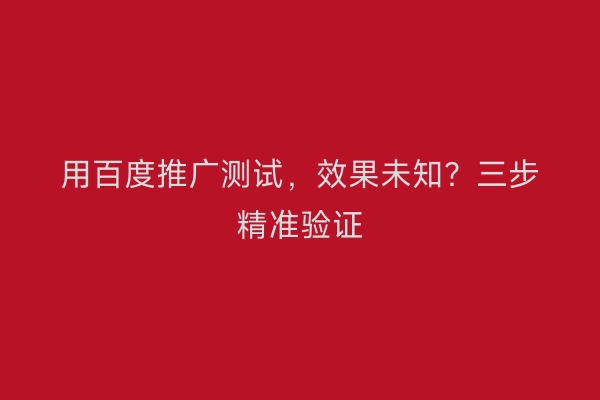 用百度推广测试，效果未知？三步精准验证