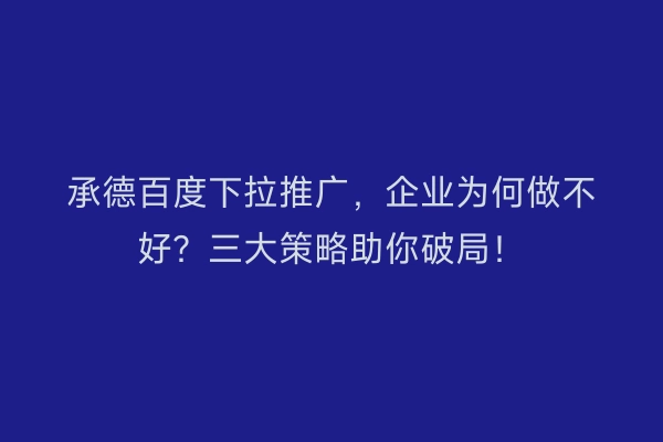 承德百度下拉推广，企业为何做不好？三大策略助你破局！