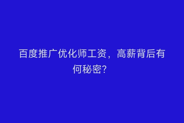 百度推广优化师工资，高薪背后有何秘密？