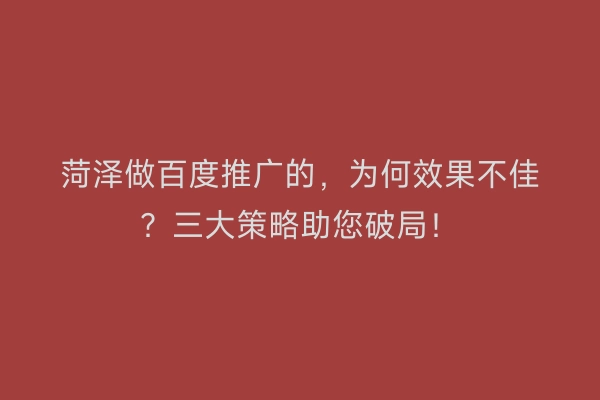 菏泽做百度推广的，为何效果不佳？三大策略助您破局！