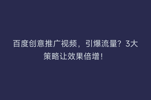 百度创意推广视频，引爆流量？3大策略让效果倍增！