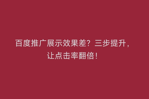 百度推广展示效果差？三步提升，让点击率翻倍！