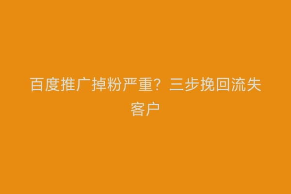 百度推广掉粉严重？三步挽回流失客户