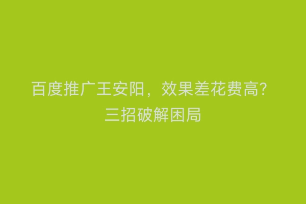 百度推广王安阳，效果差花费高？三招破解困局