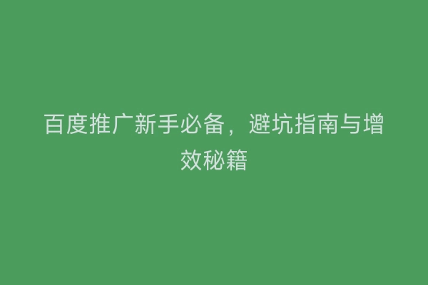 百度推广新手必备,避坑指南与增效秘籍