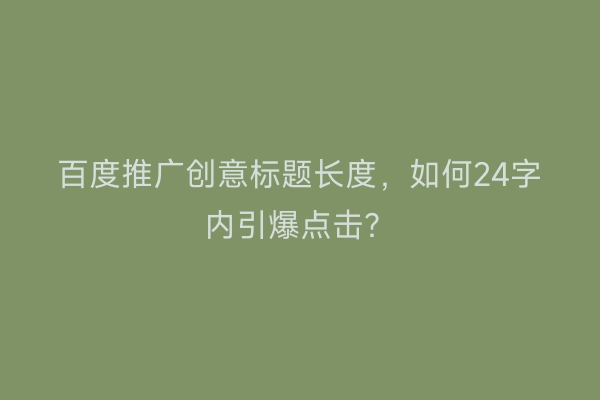 百度推广创意标题长度，如何24字内引爆点击？