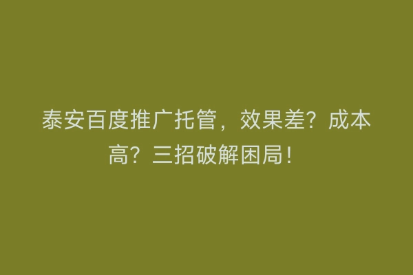 泰安百度推广托管，效果差？成本高？三招破解困局！