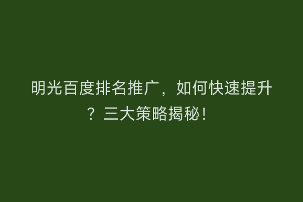 明光百度排名推广，如何快速提升？三大策略揭秘！