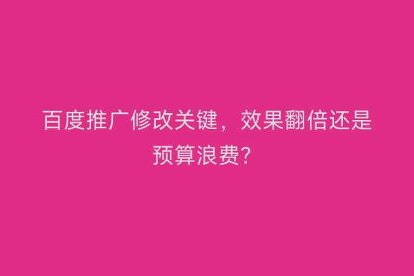 百度推广修改关键，效果翻倍还是预算浪费？