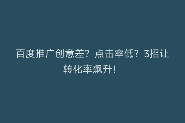 百度推广创意差？点击率低？3招让转化率飙升！