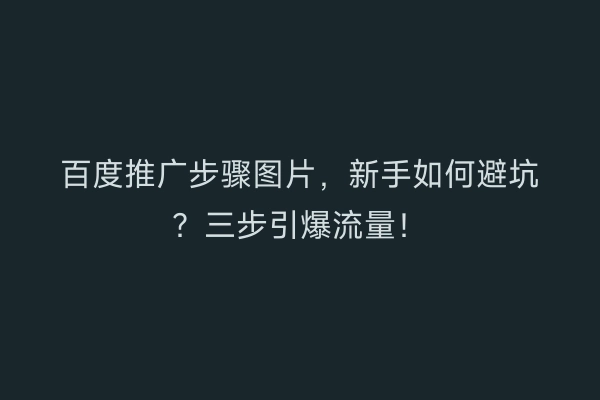 百度推广步骤图片，新手如何避坑？三步引爆流量！