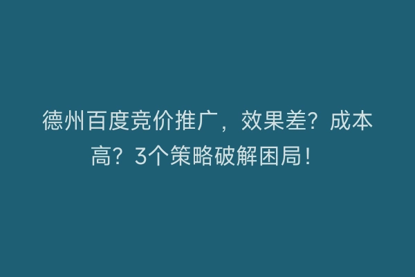 德州百度竞价推广，效果差？成本高？3个策略破解困局！