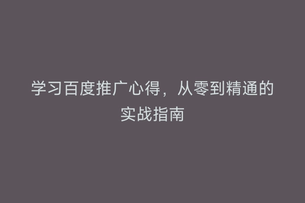 学习百度推广心得，从零到精通的实战指南