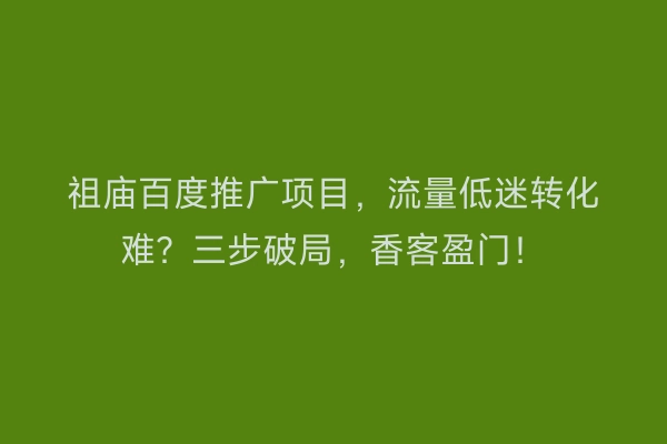 祖庙百度推广项目，流量低迷转化难？三步破局，香客盈门！