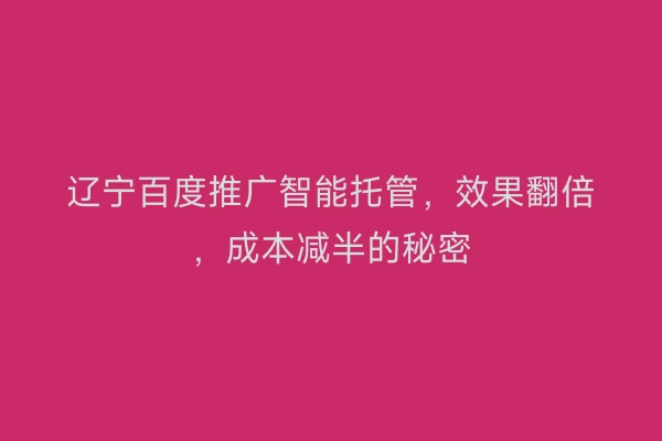 辽宁百度推广智能托管，效果翻倍，成本减半的秘密