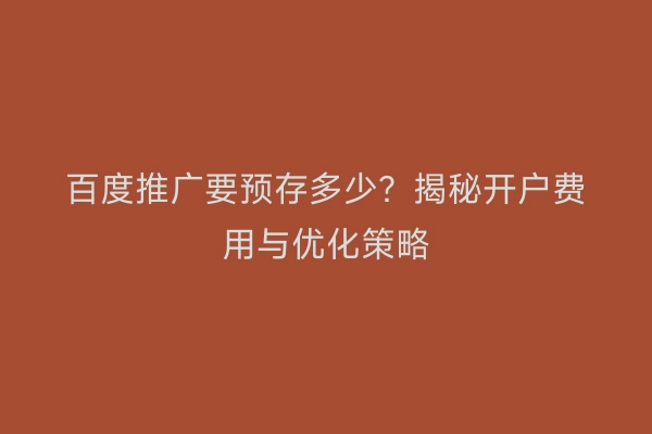 百度推广要预存多少？揭秘开户费用与优化策略