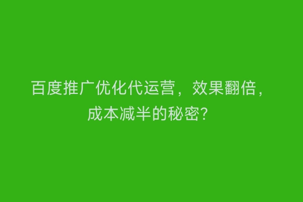 百度推广优化代运营，效果翻倍，成本减半的秘密？