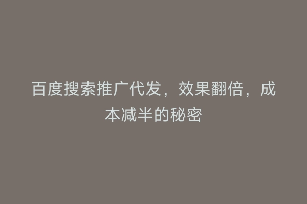 百度搜索推广代发，效果翻倍，成本减半的秘密