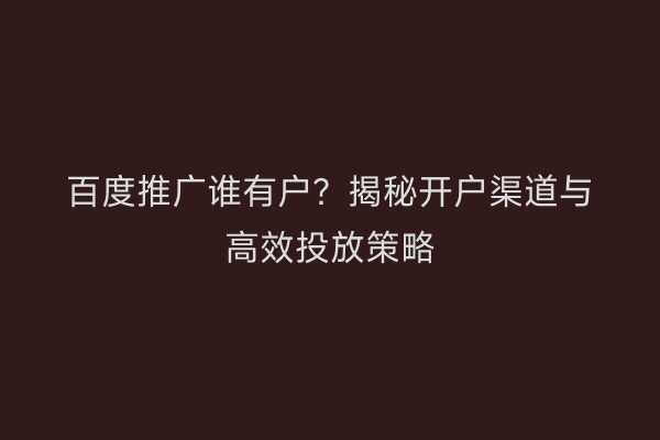 百度推广谁有户?揭秘开户渠道与高效投放策略