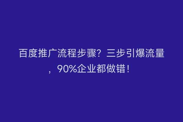 百度推广流程步骤？三步引爆流量，90%企业都做错！