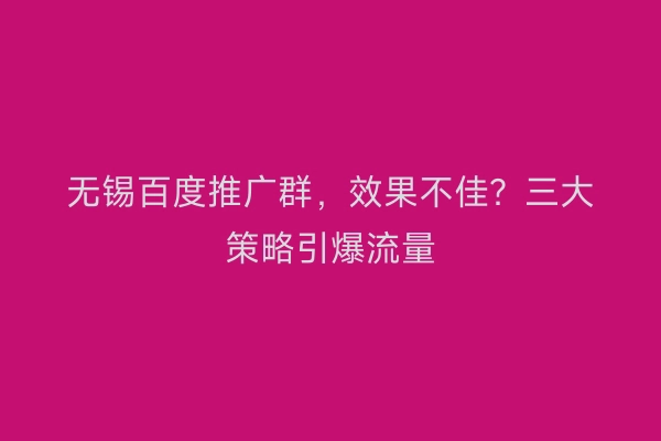 无锡百度推广群，效果不佳？三大策略引爆流量