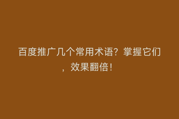 百度推广几个常用术语？掌握它们，效果翻倍！