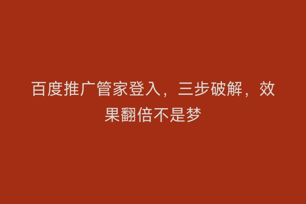 百度推广管家登入，三步破解，效果翻倍不是梦