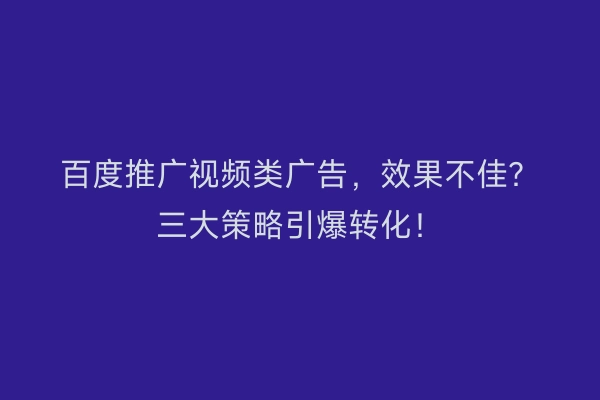 百度推广视频类广告，效果不佳？三大策略引爆转化！