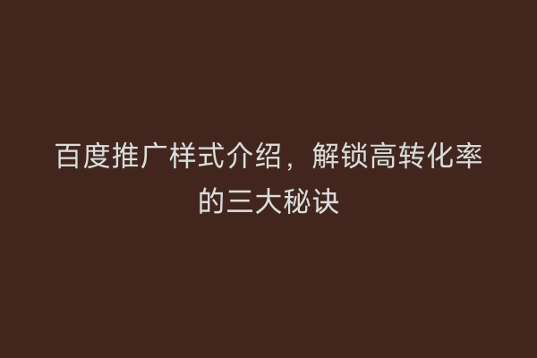 百度推广样式介绍，解锁高转化率的三大秘诀