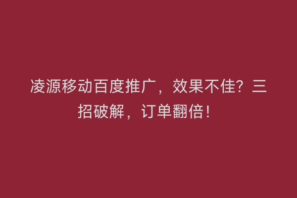 凌源移动百度推广，效果不佳？三招破解，订单翻倍！