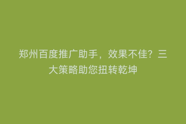 郑州百度推广助手，效果不佳？三大策略助您扭转乾坤