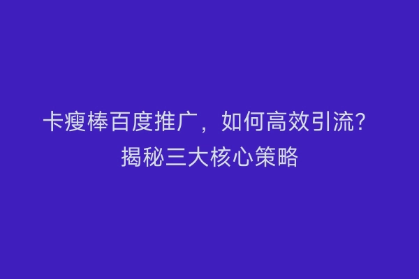 卡瘦棒百度推广，如何高效引流？揭秘三大核心策略