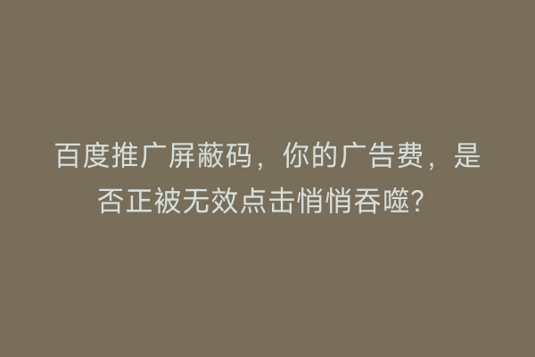 百度推广屏蔽码，你的广告费，是否正被无效点击悄悄吞噬？