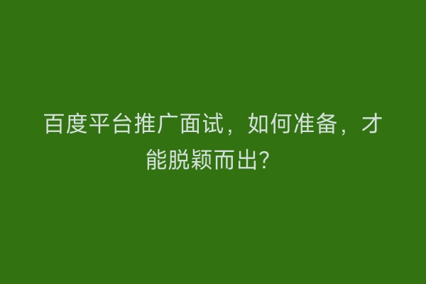 百度平台推广面试，如何准备，才能脱颖而出？