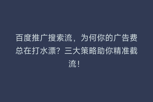 百度推广搜索流，为何你的广告费总在打水漂？三大策略助你精准截流！