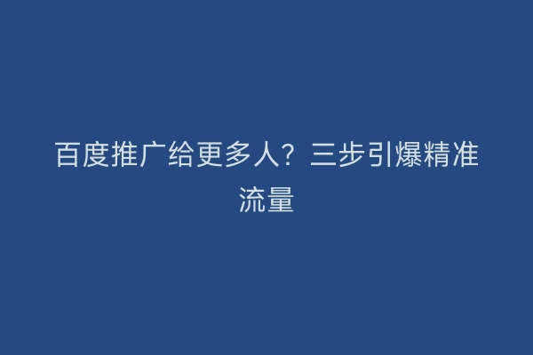 百度推广给更多人？三步引爆精准流量