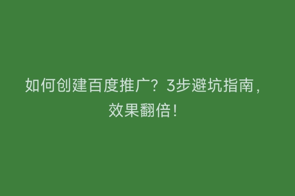 如何创建百度推广？3步避坑指南，效果翻倍！