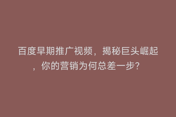百度早期推广视频，揭秘巨头崛起，你的营销为何总差一步？